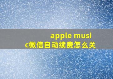 apple music微信自动续费怎么关